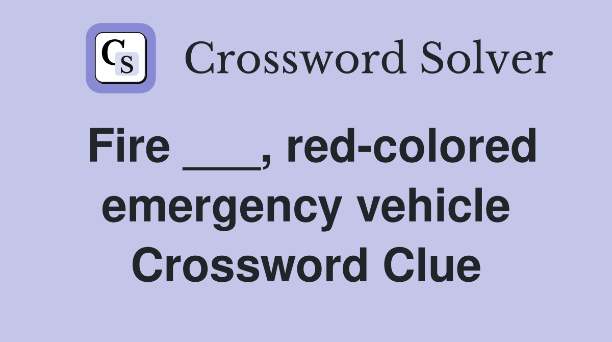 Fire ___, redcolored emergency vehicle Crossword Clue Answers